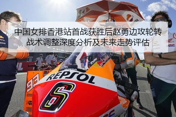 中国女排香港站首战获胜后赵勇边攻轮转战术调整深度分析及未来走势评估